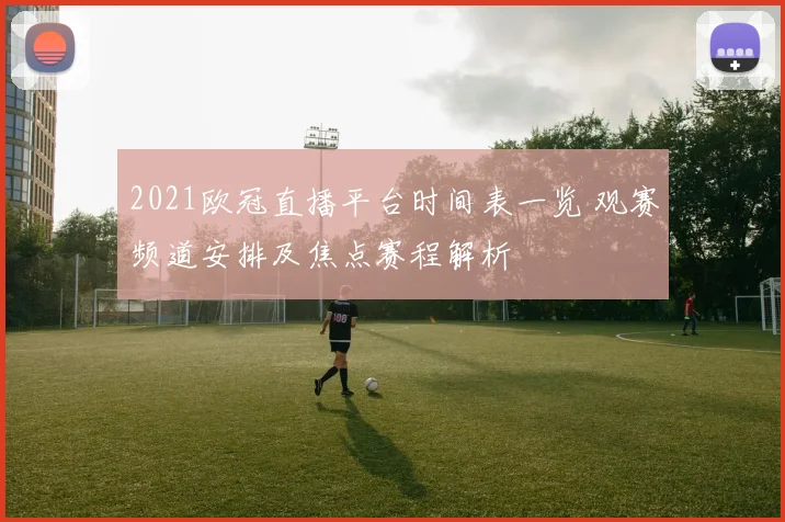 2021欧冠直播平台时间表一览 观赛频道安排及焦点赛程解析